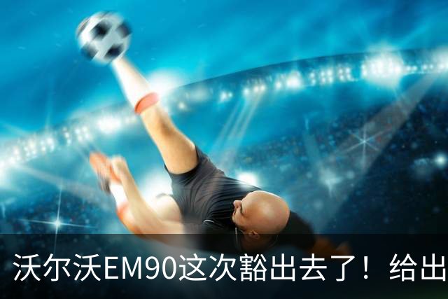 沃尔沃EM90这次豁出去了！给出32万优惠，网友：诚意没得说